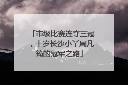 市级比赛连夺三冠，十岁长沙小丫周凡筠的冠军之路