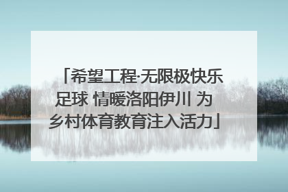 希望工程·无限极快乐足球 情暖洛阳伊川 为乡村体育教育注入活力