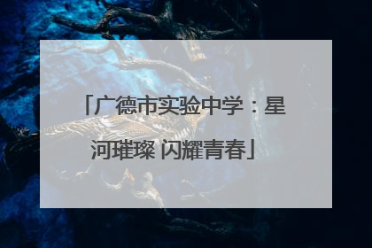 广德市实验中学：星河璀璨 闪耀青春