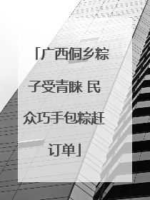 广西侗乡粽子受青睐 民众巧手包粽赶订单