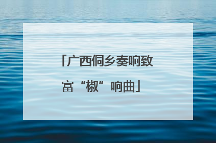 广西侗乡奏响致富“椒”响曲