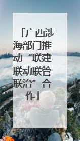 广西涉海部门推动“联建联动联管联治”合作