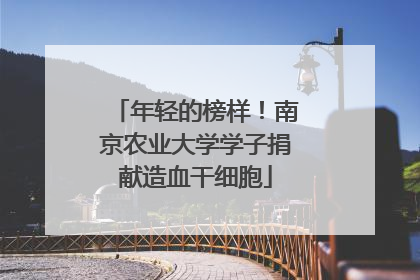 年轻的榜样！南京农业大学学子捐献造血干细胞