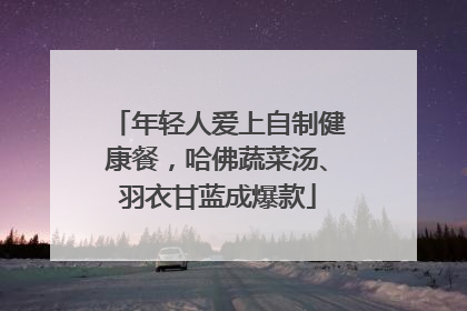 年轻人爱上自制健康餐，哈佛蔬菜汤、羽衣甘蓝成爆款