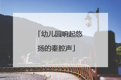 幼儿园响起悠扬的秦腔声