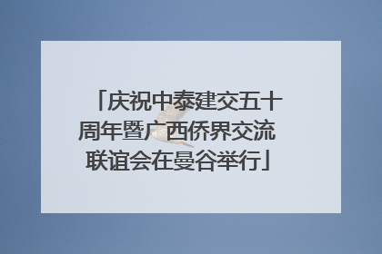 庆祝中泰建交五十周年暨广西侨界交流联谊会在曼谷举行