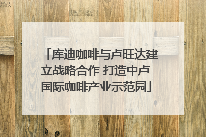 库迪咖啡与卢旺达建立战略合作 打造中卢国际咖啡产业示范园