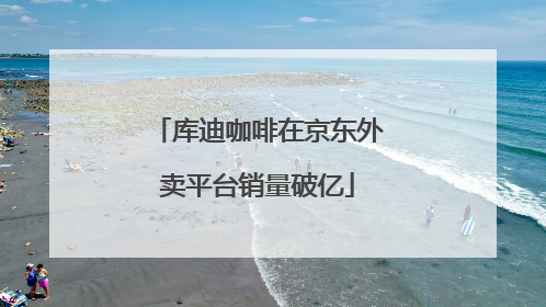 库迪咖啡在京东外卖平台销量破亿