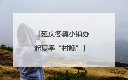 延庆冬奥小镇办起夏季“村晚”