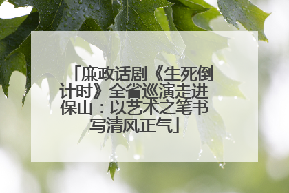 廉政话剧《生死倒计时》全省巡演走进保山：以艺术之笔书写清风正气
