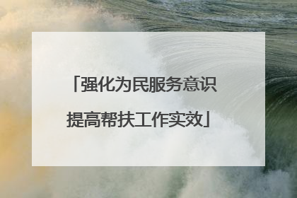 强化为民服务意识 提高帮扶工作实效