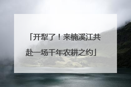 开犁了！来楠溪江共赴一场千年农耕之约