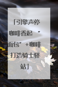 引擎声停 咖啡香起 “面包”+咖啡 打造骑士驿站