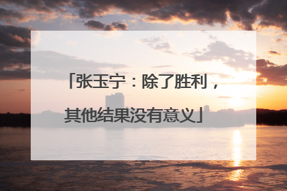 张玉宁：除了胜利，其他结果没有意义