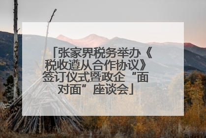 张家界税务举办《税收遵从合作协议》签订仪式暨政企“面对面”座谈会