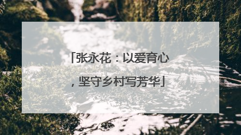 张永花：以爱育心，坚守乡村写芳华