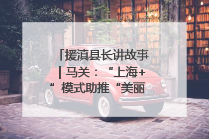 援滇县长讲故事｜马关：“上海+”模式助推“美丽产业”幸福绽放