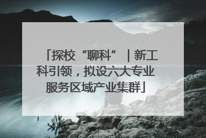 探校“聊科”｜新工科引领，拟设六大专业服务区域产业集群