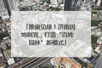 推窗见绿！济南因地制宜，打造“百姓园林”新模式