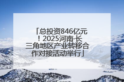 总投资846亿元！2025河南·长三角地区产业转移合作对接活动举行