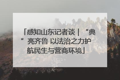 感知山东记者谈｜“典”亮齐鲁 以法治之力护航民生与营商环境