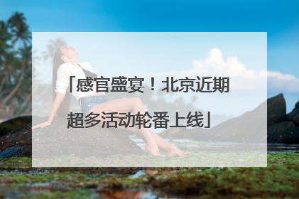 感官盛宴！北京近期超多活动轮番上线