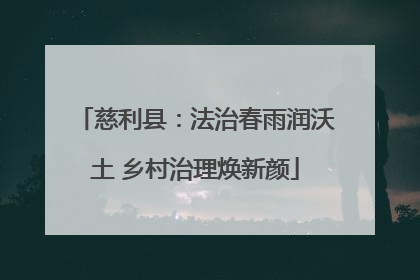 慈利县：法治春雨润沃土 乡村治理焕新颜