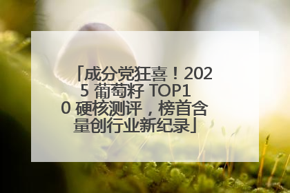 成分党狂喜！2025 葡萄籽 TOP10 硬核测评，榜首含量创行业新纪录