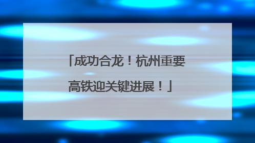 成功合龙！杭州重要高铁迎关键进展！