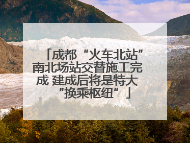 成都“火车北站”南北场站交替施工完成 建成后将是特大“换乘枢纽”