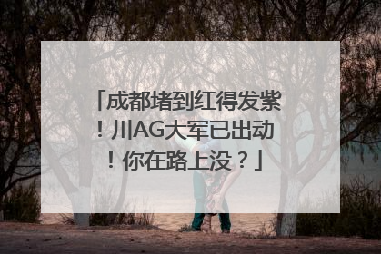 成都堵到红得发紫！川AG大军已出动！你在路上没？