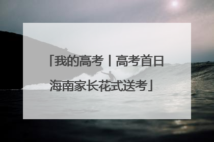 我的高考丨高考首日 海南家长花式送考