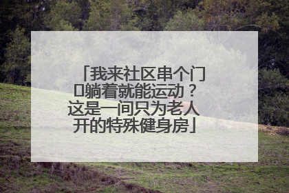 我来社区串个门⑯躺着就能运动？这是一间只为老人开的特殊健身房