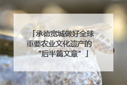 承德宽城做好全球重要农业文化遗产的“后半篇文章”