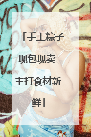 手工粽子现包现卖 主打食材新鲜