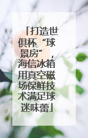 打造世俱杯“球景房”，海信冰箱用真空磁场保鲜技术满足球迷味蕾
