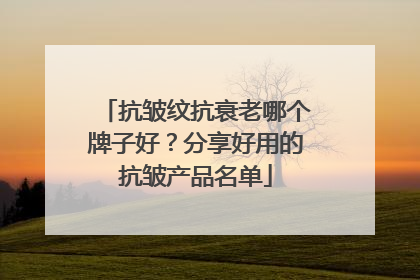 抗皱纹抗衰老哪个牌子好？分享好用的抗皱产品名单