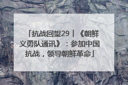 抗战回望29︱《朝鲜义勇队通讯》：参加中国抗战，领导朝鲜革命