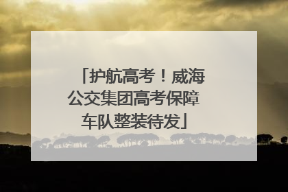 护航高考！威海公交集团高考保障车队整装待发