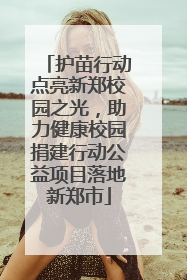 护苗行动点亮新郑校园之光，助力健康校园捐建行动公益项目落地新郑市