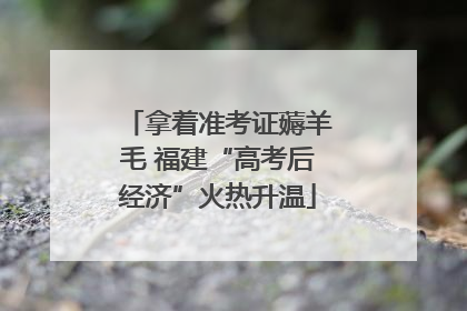 拿着准考证薅羊毛 福建“高考后经济”火热升温