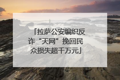 拉萨公安编织反诈“天网”挽回民众损失超千万元