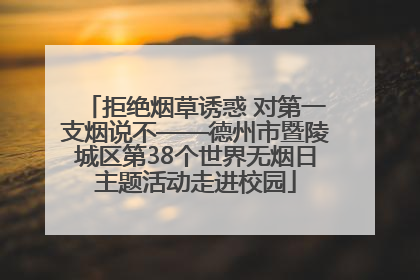 拒绝烟草诱惑 对第一支烟说不——德州市暨陵城区第38个世界无烟日主题活动走进校园