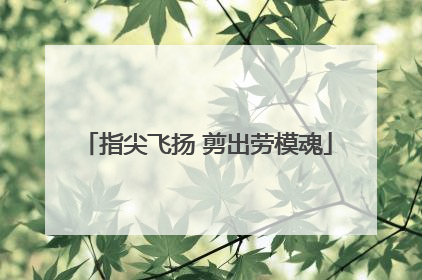 指尖飞扬 剪出劳模魂