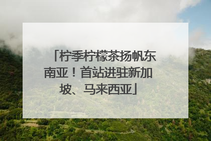 柠季柠檬茶扬帆东南亚！首站进驻新加坡、马来西亚