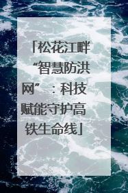 松花江畔“智慧防洪网”：科技赋能守护高铁生命线