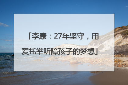 李康：27年坚守，用爱托举听障孩子的梦想