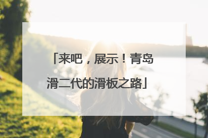 来吧，展示！青岛滑二代的滑板之路