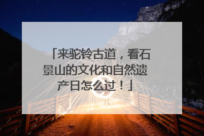 来驼铃古道，看石景山的文化和自然遗产日怎么过！