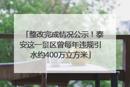 整改完成情况公示！泰安这一景区曾每年违规引水约400万立方米